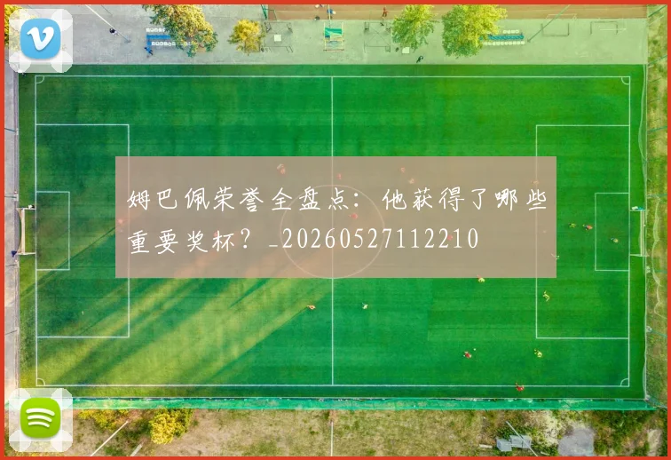 姆巴佩荣誉全盘点：他获得了哪些重要奖杯？_20260527112210