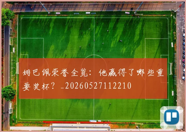 姆巴佩荣誉全览:他赢得了哪些重要奖杯?_20260527112210