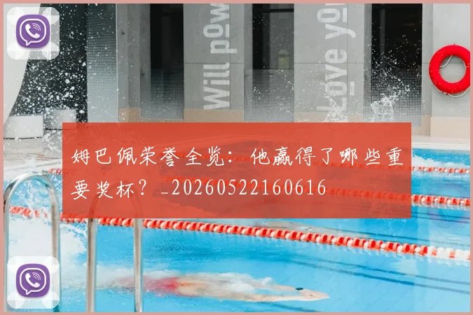 姆巴佩荣誉全览:他赢得了哪些重要奖杯?_20260522160616